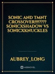 Sonic and tmnt crossover!!!!???? Sonicxshadow vs sonicxKnuckles Tmnt Novel