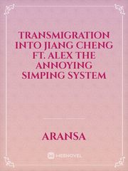 Transmigration into Jiang Cheng ft. ALEX The annoying simping System Scum Villain's Self Saving System Novel