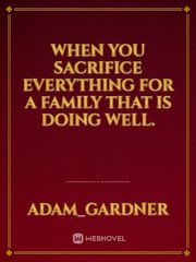 When you sacrifice everything for a family that is doing well. Book