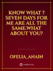Know what ? seven days for me are all the same.What about you?