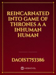 reincarnated into game of thrones a a inhuman human Book