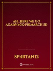 Ah...here we go again(40k/Primarch SI) Warhammer 40k Novel
