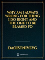 Why am I always wrong for thing
I do right and the one to be blamed fo Book