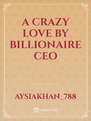 A crazy love by billionaire CEO Billionaire Novel