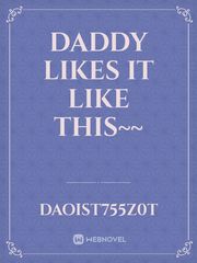 Daddy Likes It Like This~~ Unknown Novel