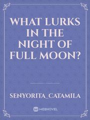 What lurks in the night of full moon?
