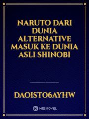 Naruto Dari Dunia Alternative Masuk Ke Dunia Asli Shinobi Uzumaki Novel