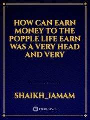 how can earn money to the popple life earn was a very head and very Book