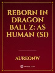 Reborn in Dragon Ball Z: as human (SI) Dragon Ball Z Fanfic