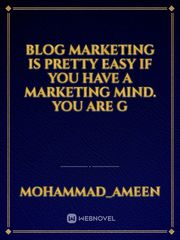 Blog marketing is pretty easy if you have a marketing mind. You are g