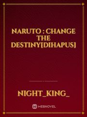 Naruto : Change The Destiny[DIHAPUS] Naruto Novel