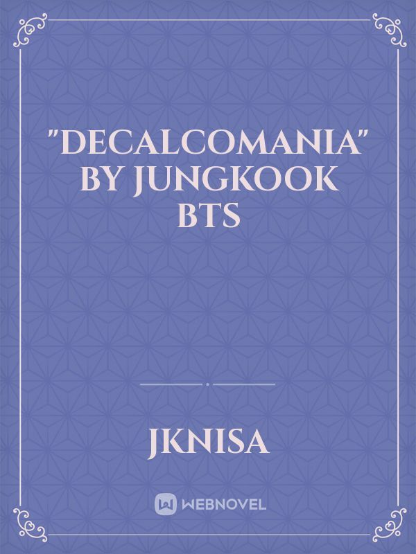 Decalcomania By Jungkook Bts By Jknisa Full Book Limited Free Webnovel Official
