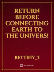 Return before connecting Earth to the Univers!