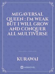 Megaversal Queen : I'm Weak But I will Grow And Conquer All Multiverse Ngnl Novel
