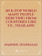 In k-pop world many people debuting from countries like US , Thailand Thailand Novel