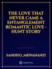 THE  LOVE THAT NEVER CAME 
A entanglement romantic love -hunt story Book