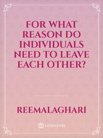 For what reason DO Individuals Need TO LEAVE EACH OTHER?