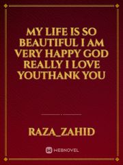 My Life Is So Beautiful I Am Very Happy God Really I Love Youthank You By Raza Zahid Full Book Limited Free Webnovel Official