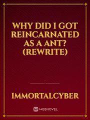 why did I got reincarnated as a ant? (Rewrite) Reincarnated Novel