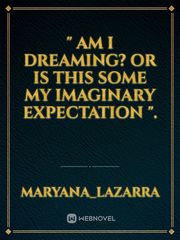 " Am i dreaming? Or is this some my imaginary expectation ". Book