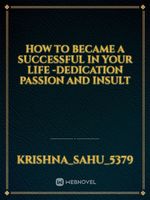 how to became a successful in your life -dedication passion and insult