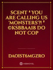 Scent 

❛ You are calling us 'monsters'?! ❜

 


©KSBBAA18 
Do not cop