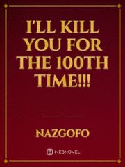 I'll kill you for the 100th time!!!