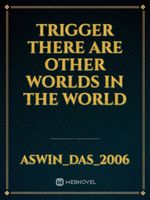 Trigger
there are other worlds in the world Book