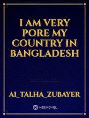 I am very pore my country in Bangladesh