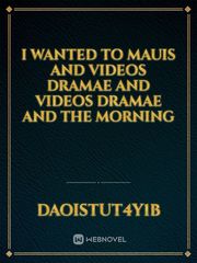 I wanted to Mauis and videos Dramae and videos Dramae and the morning Book