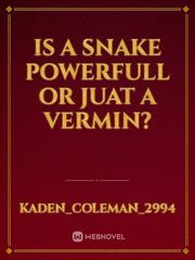 Is a snake powerfull or juat a vermin?