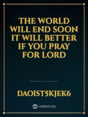 The world will end soon it will better if you pray for lord Book