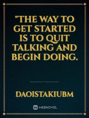 "The way to get started is to quit talking and begin doing. Book