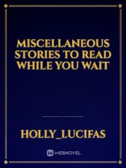Miscellaneous Stories to Read While You Wait