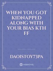 when you got kidnapped along with your bias kth ff Book