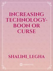 INCREASING TECHNOLOGY- BOON OR CURSE