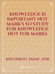 Knowledge is important not Mark's so study for knowledge not for marks Book