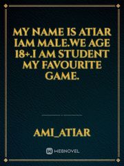 My name is atiar Iam male.we age 18+.I am  student my favourite game.