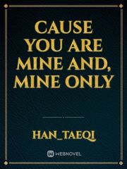 Cause you are mine and, MINE ONLY Book