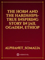 THE HORN AND THE HARDSHIPS-True inspiring Story in JAIL OGADEN, Ethiop Book