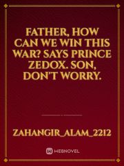 Father, How can we win this war? says Prince zedox. Son, don't worry. Book