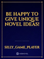 be happy to give unique novel ideas!