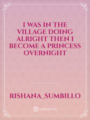 I was in the village doing alright then I become a princess overnight Book