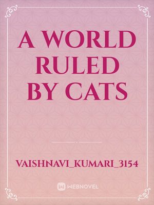 Read A World Ruled By Cats - Vaishnavi_kumari_3154 - Webnovel