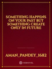 something happens on your past but something create only in future Book