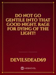Do not go gentile into that good night. RAGE FOR DYING OF THE LIGHT! Book