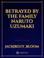 Betrayed by the family Naruto uzumaki