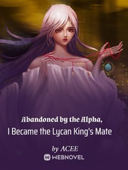Abandoned by the Alpha, I Became the Lycan King's Mate Book