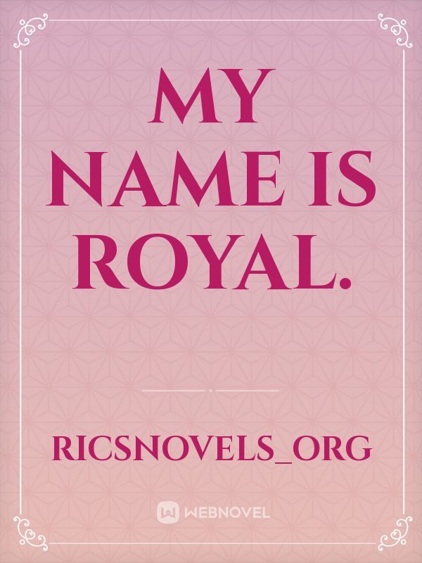 MY NAME IS ROYAL.