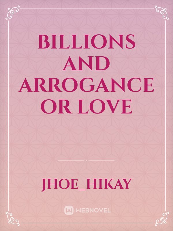BILLIONS AND ARROGANCE OR LOVE